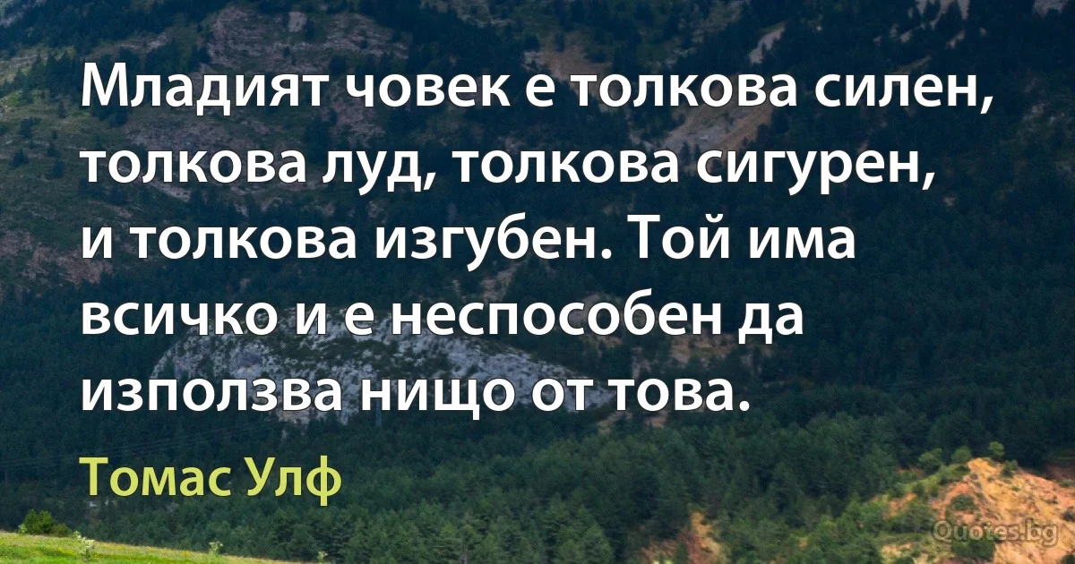 Младият човек е толкова силен, толкова луд, толкова сигурен, и толкова изгубен. Той има всичко и е неспособен да използва нищо от това. (Томас Улф)