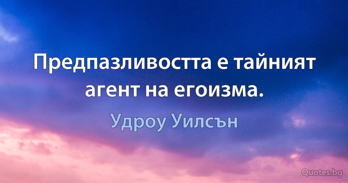 Предпазливостта е тайният агент на егоизма. (Удроу Уилсън)