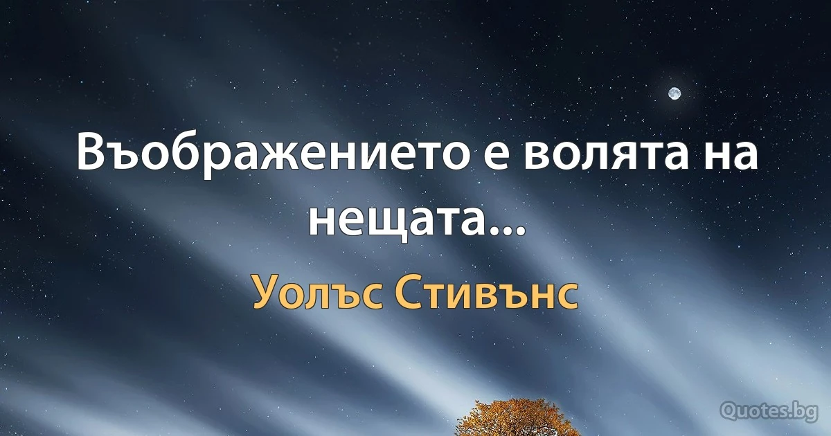 Въображението е волята на нещата... (Уолъс Стивънс)