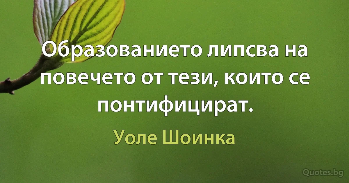 Образованието липсва на повечето от тези, които се понтифицират. (Уоле Шоинка)