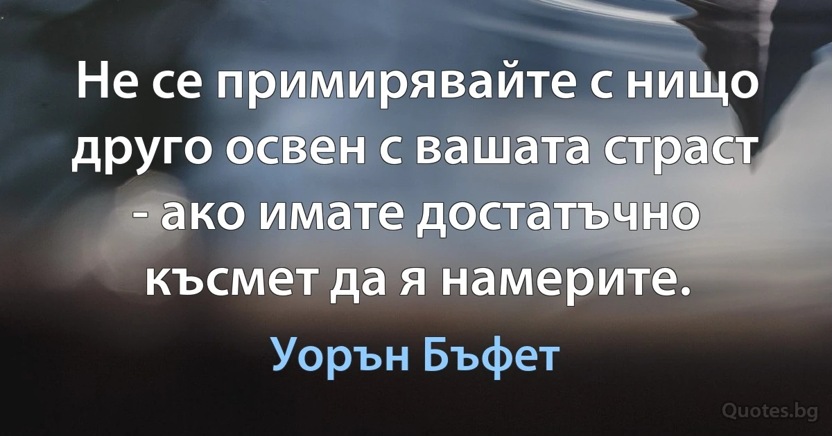 Не се примирявайте с нищо друго освен с вашата страст - ако имате достатъчно късмет да я намерите. (Уорън Бъфет)