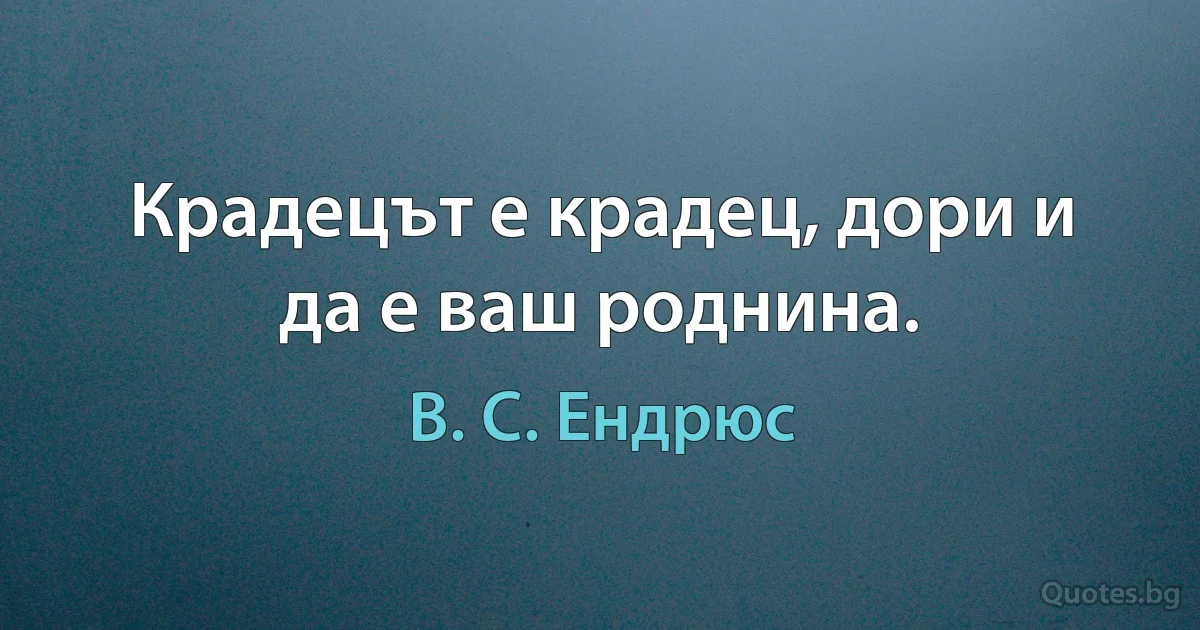 Крадецът е крадец, дори и да е ваш роднина. (В. С. Ендрюс)