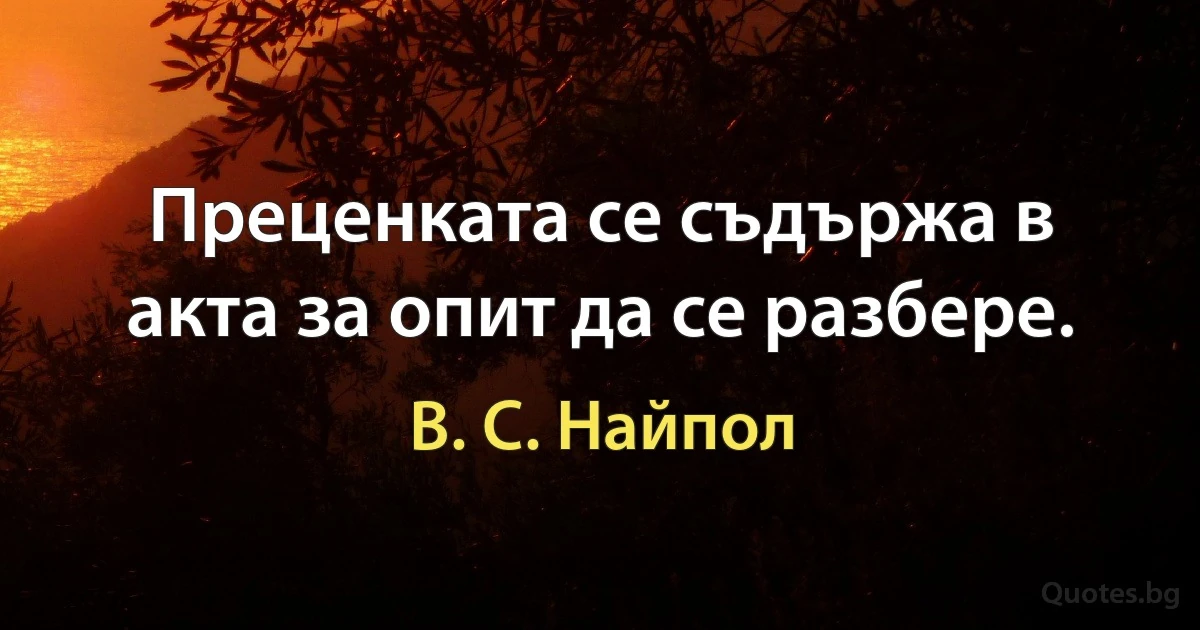 Преценката се съдържа в акта за опит да се разбере. (В. С. Найпол)