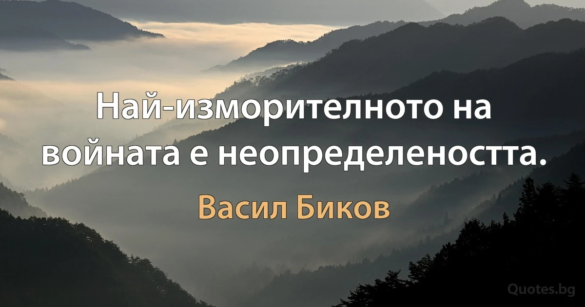 Най-изморителното на войната е неопределеността. (Васил Биков)