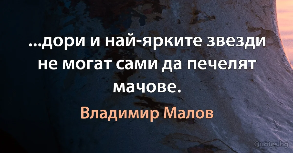 ...дори и най-ярките звезди не могат сами да печелят мачове. (Владимир Малов)