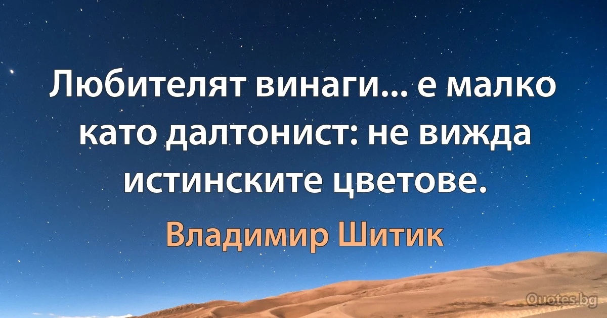 Любителят винаги... е малко като далтонист: не вижда истинските цветове. (Владимир Шитик)