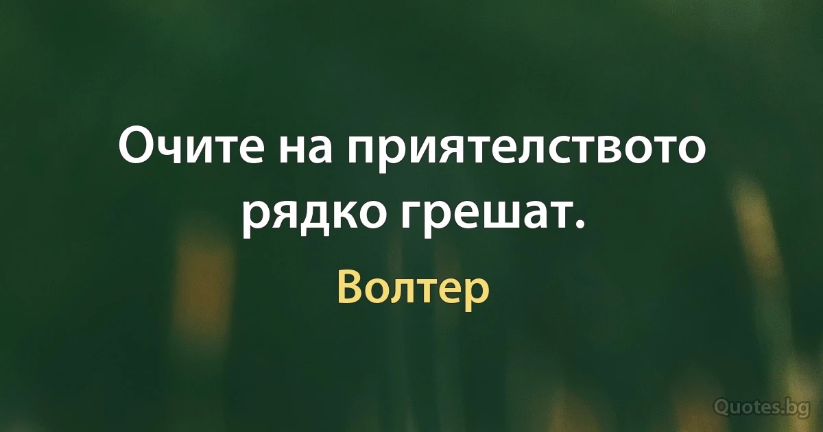 Очите на приятелството рядко грешат. (Волтер)