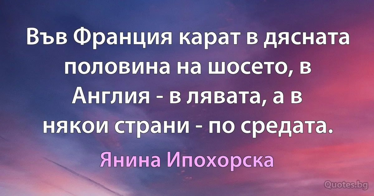 Във Франция карат в дясната половина на шосето, в Англия - в лявата, а в някои страни - по средата. (Янина Ипохорска)