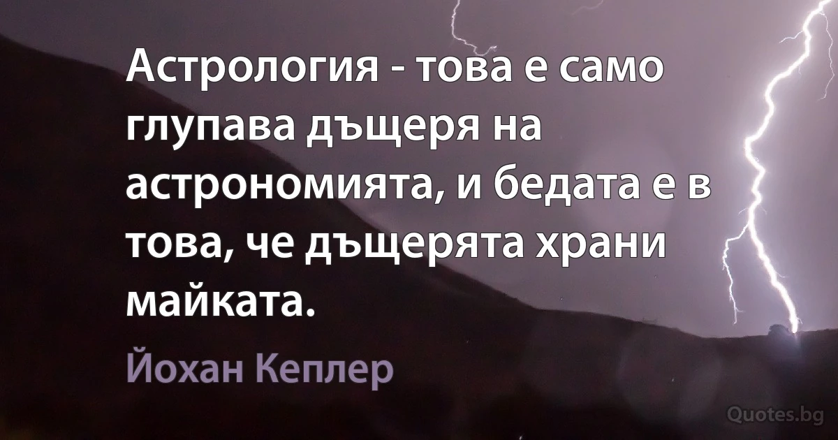 Астрология - това е само глупава дъщеря на астрономията, и бедата е в това, че дъщерята храни майката. (Йохан Кеплер)