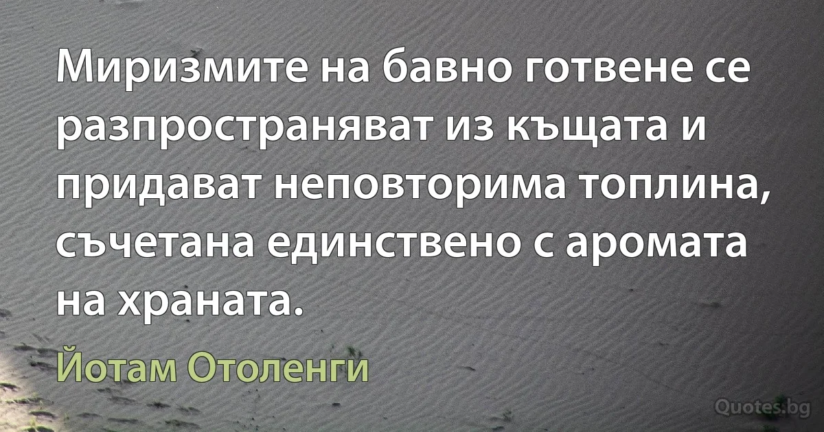 Миризмите на бавно готвене се разпространяват из къщата и придават неповторима топлина, съчетана единствено с аромата на храната. (Йотам Отоленги)