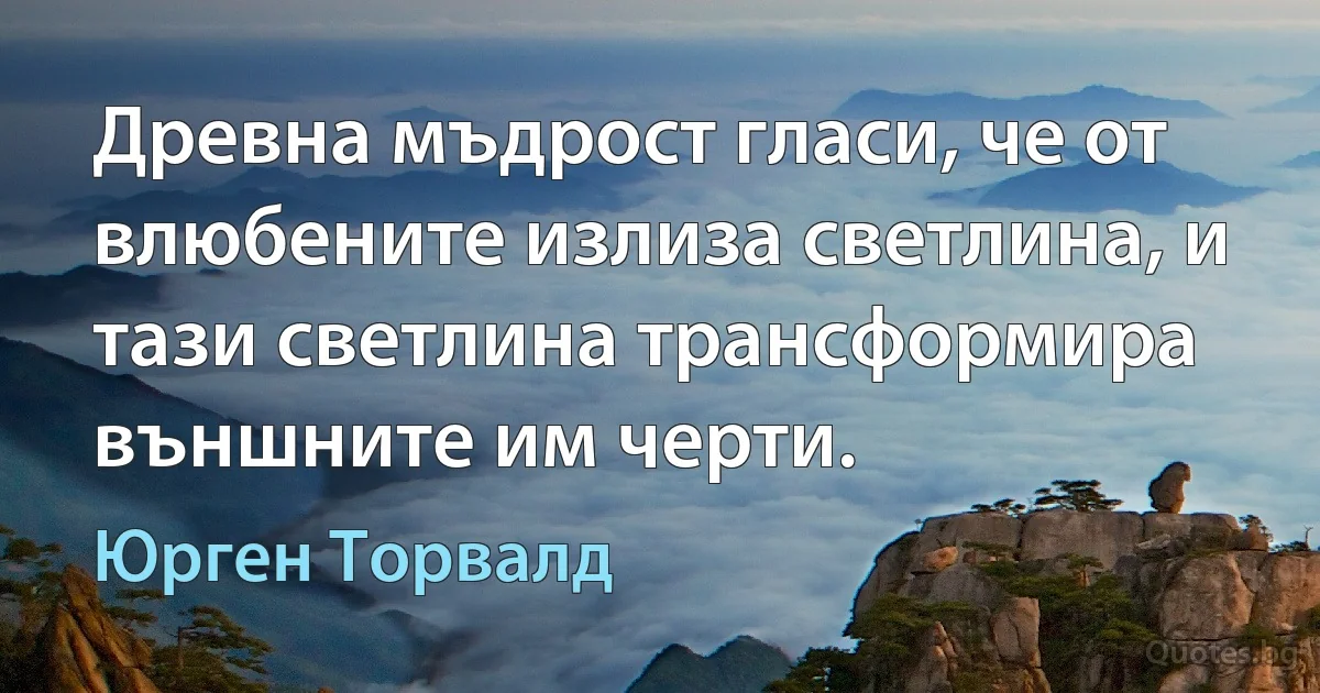 Древна мъдрост гласи, че от влюбените излиза светлина, и тази светлина трансформира външните им черти. (Юрген Торвалд)