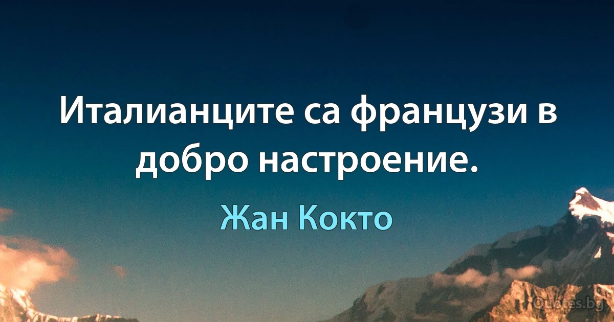 Италианците са французи в добро настроение. (Жан Кокто)