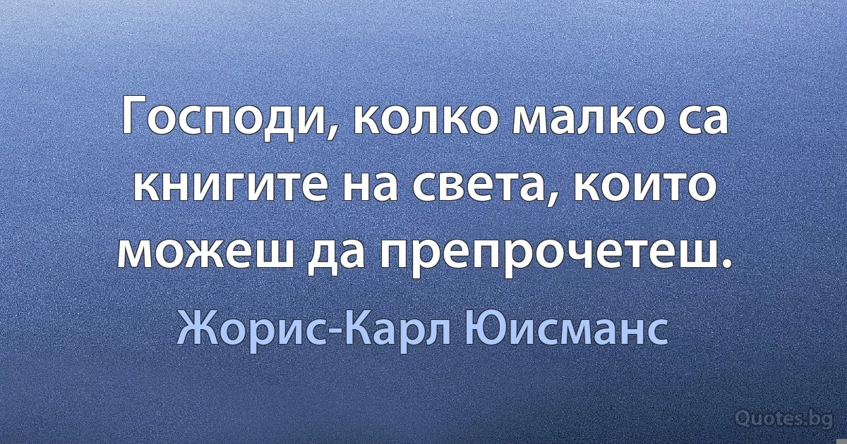 Господи, колко малко са книгите на света, които можеш да препрочетеш. (Жорис-Карл Юисманс)