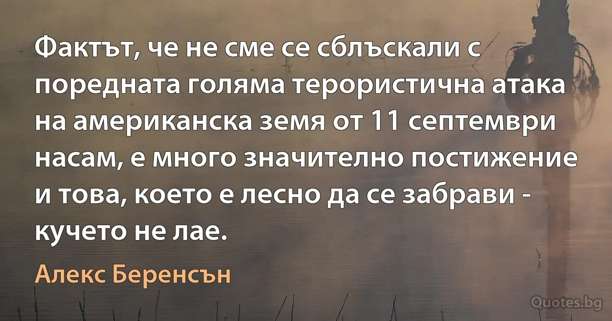 Фактът, че не сме се сблъскали с поредната голяма терористична атака на американска земя от 11 септември насам, е много значително постижение и това, което е лесно да се забрави - кучето не лае. (Алекс Беренсън)