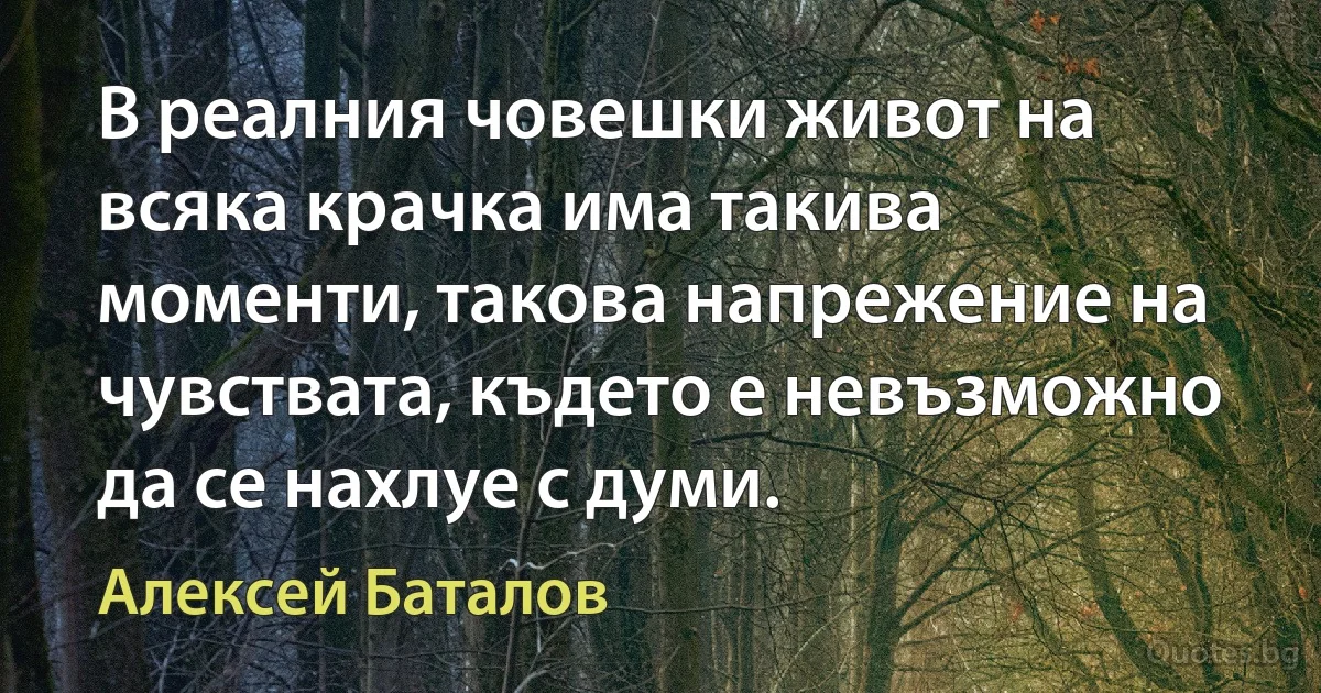 В реалния човешки живот на всяка крачка има такива моменти, такова напрежение на чувствата, където е невъзможно да се нахлуе с думи. (Алексей Баталов)