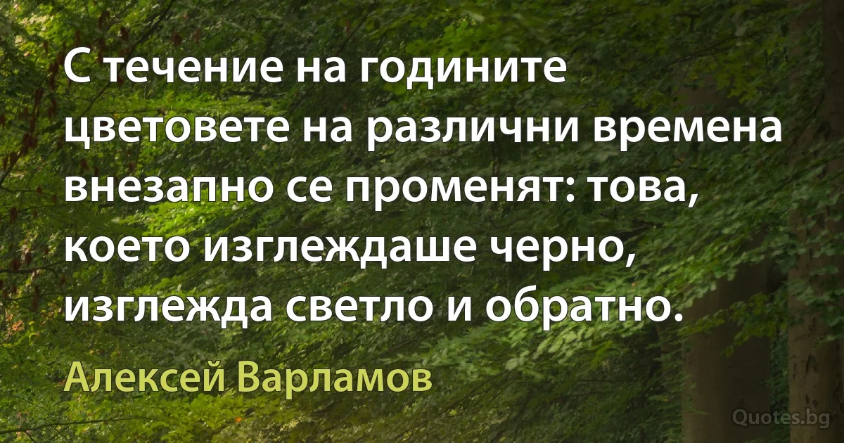 С течение на годините цветовете на различни времена внезапно се променят: това, което изглеждаше черно, изглежда светло и обратно. (Алексей Варламов)