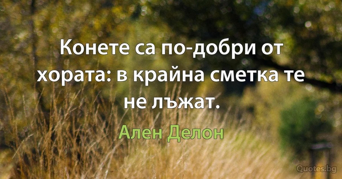 Конете са по-добри от хората: в крайна сметка те не лъжат. (Ален Делон)