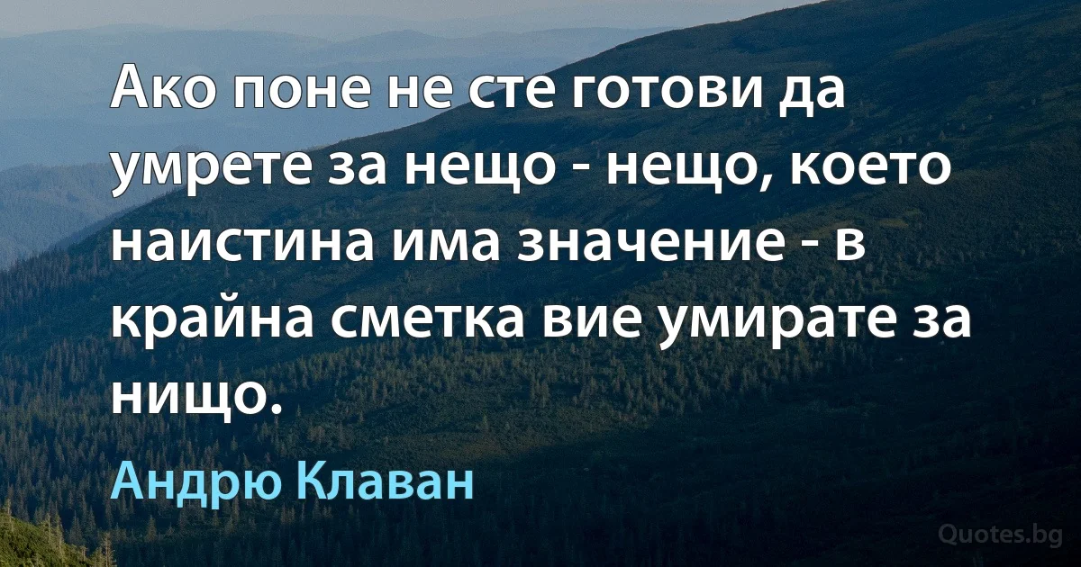 Ако поне не сте готови да умрете за нещо - нещо, което наистина има значение - в крайна сметка вие умирате за нищо. (Андрю Клаван)