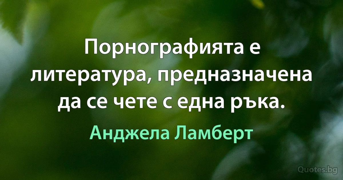 Порнографията е литература, предназначена да се чете с една ръка. (Анджела Ламберт)