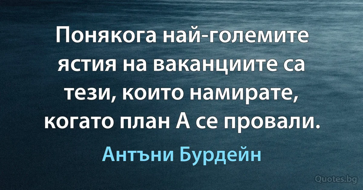 Понякога най-големите ястия на ваканциите са тези, които намирате, когато план А се провали. (Антъни Бурдейн)