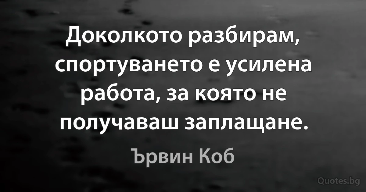 Доколкото разбирам, спортуването е усилена работа, за която не получаваш заплащане. (Ървин Коб)