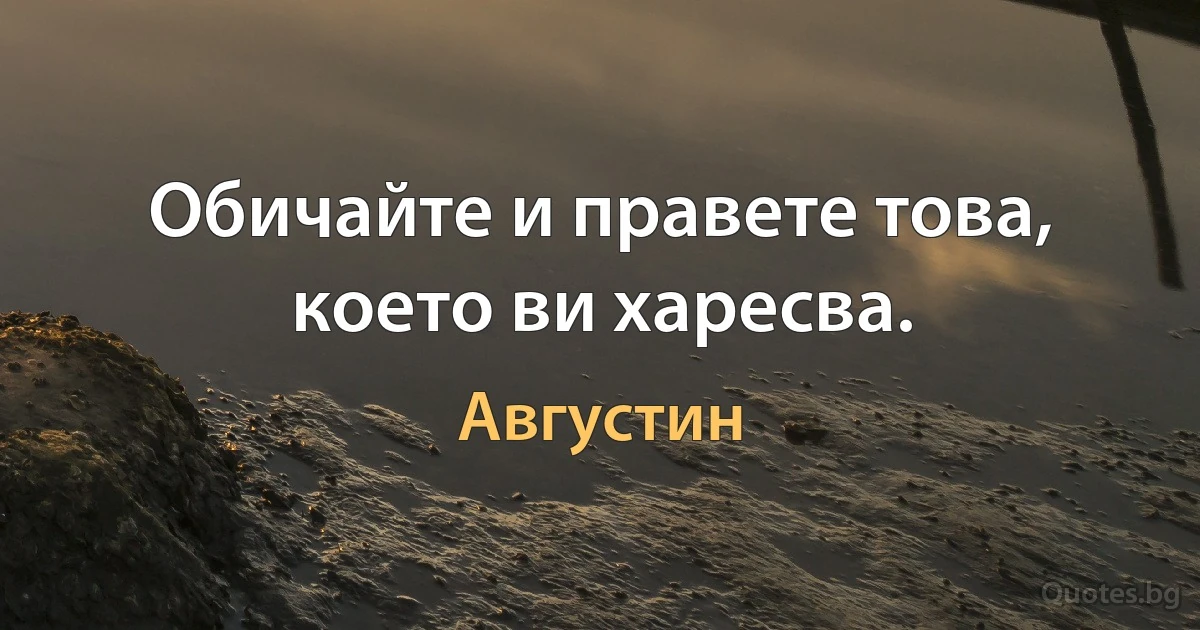 Обичайте и правете това, което ви харесва. (Августин)