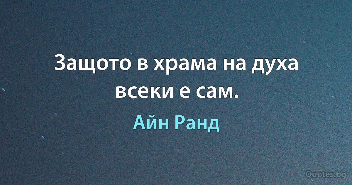 Защото в храма на духа всеки е сам. (Айн Ранд)