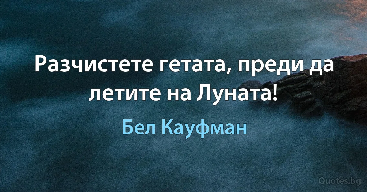 Разчистете гетата, преди да летите на Луната! (Бел Кауфман)