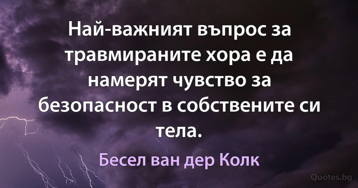 Най-важният въпрос за травмираните хора е да намерят чувство за безопасност в собствените си тела. (Бесел ван дер Колк)