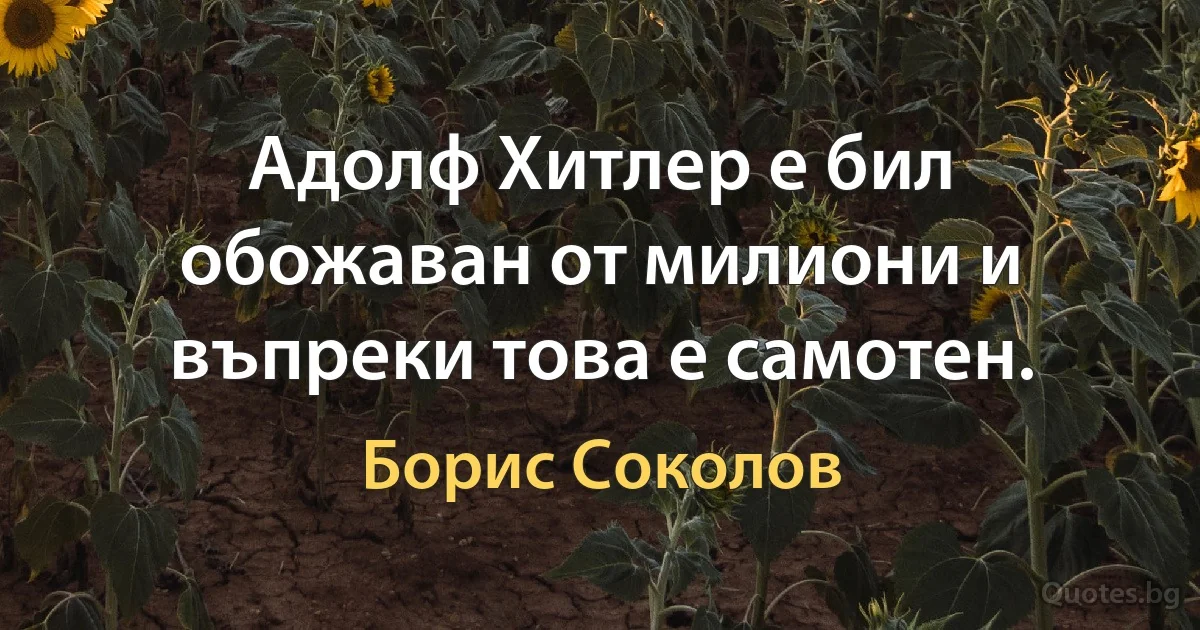 Адолф Хитлер е бил обожаван от милиони и въпреки това е самотен. (Борис Соколов)