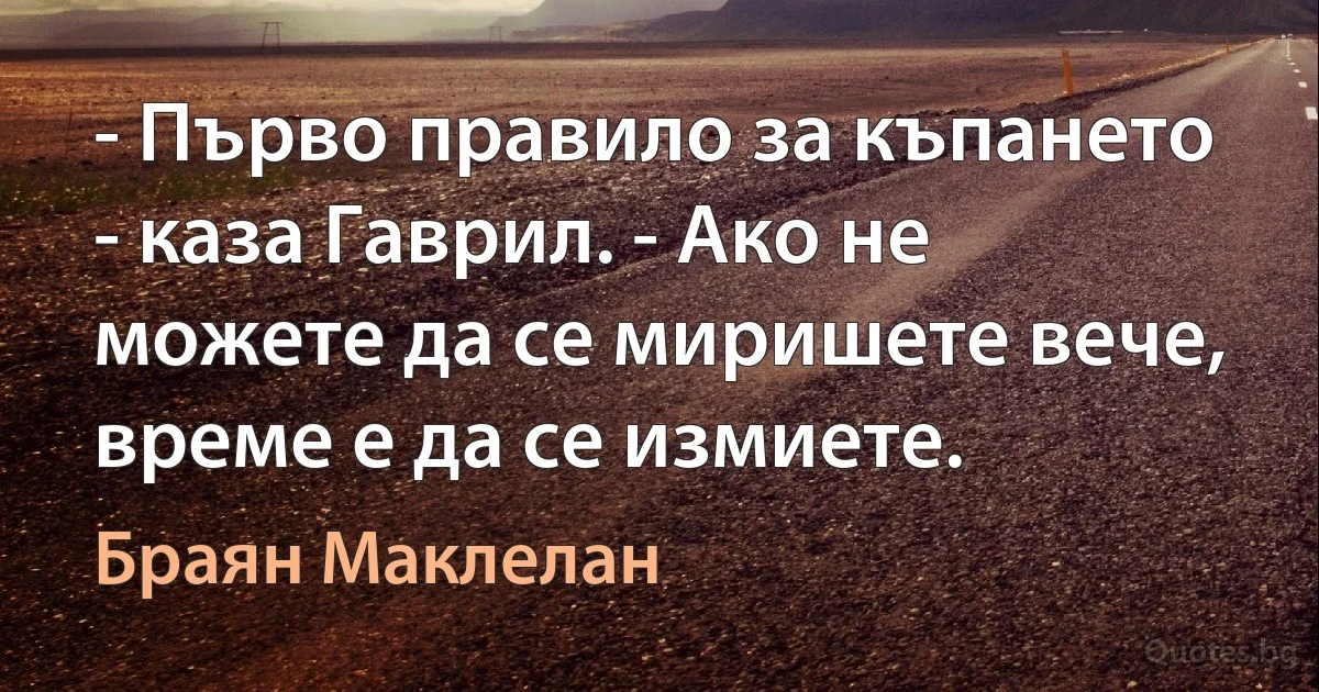 - Първо правило за къпането - каза Гаврил. - Ако не можете да се миришете вече, време е да се измиете. (Браян Маклелан)