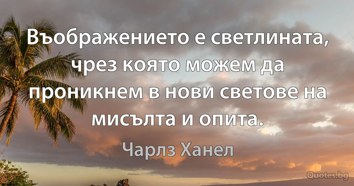 Въображението е светлината, чрез която можем да проникнем в нови светове на мисълта и опита. (Чарлз Ханел)