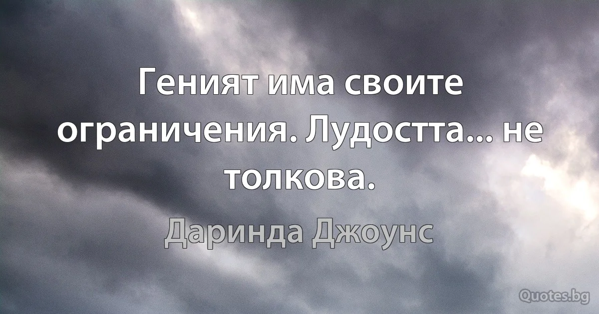 Геният има своите ограничения. Лудостта... не толкова. (Даринда Джоунс)