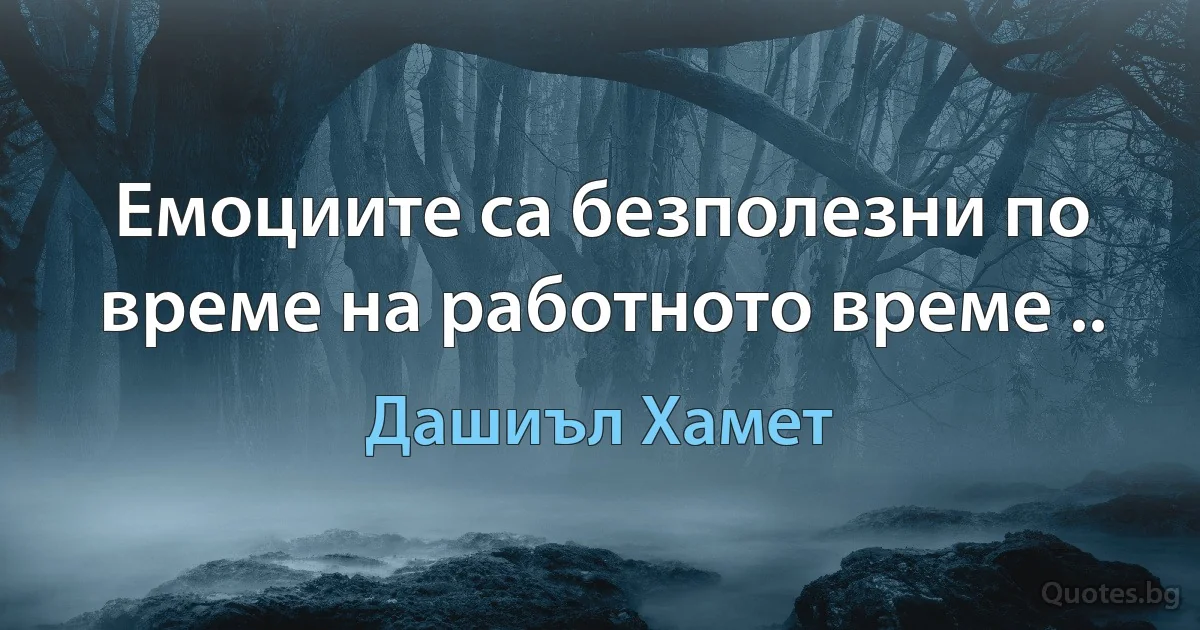 Емоциите са безполезни по време на работното време .. (Дашиъл Хамет)