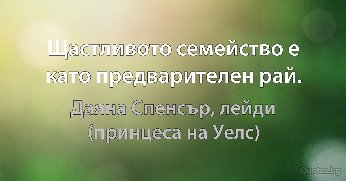 Щастливото семейство е като предварителен рай. (Даяна Спенсър, лейди (принцеса на Уелс))