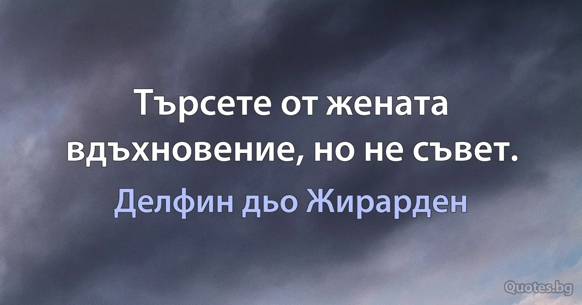 Търсете от жената вдъхновение, но не съвет. (Делфин дьо Жирарден)