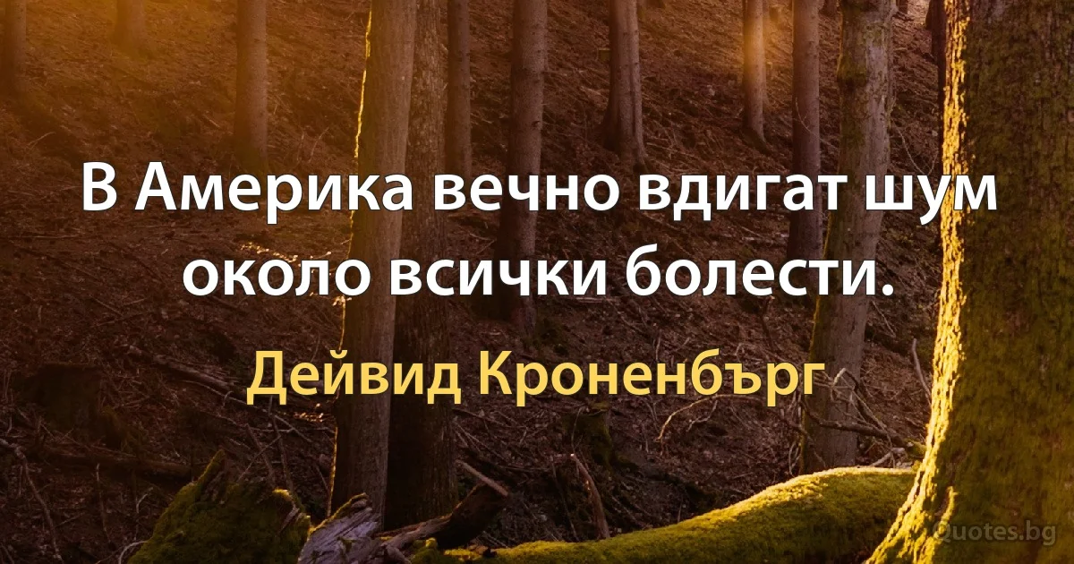 В Америка вечно вдигат шум около всички болести. (Дейвид Кроненбърг)