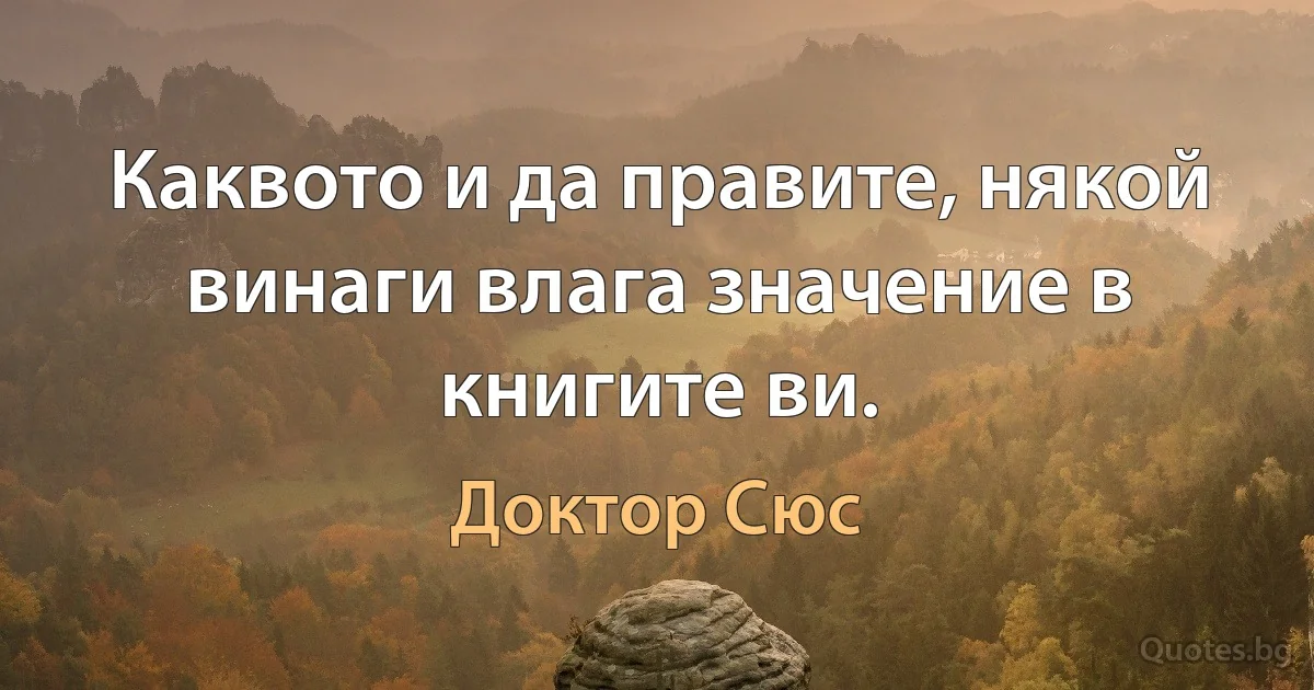 Каквото и да правите, някой винаги влага значение в книгите ви. (Доктор Сюс)