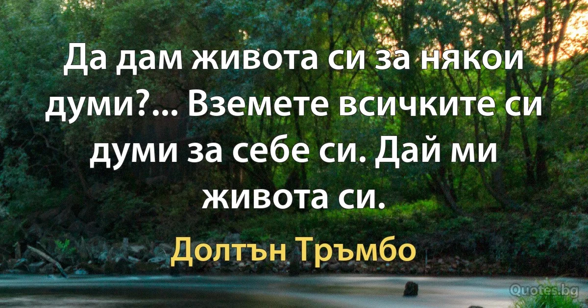 Да дам живота си за някои думи?... Вземете всичките си думи за себе си. Дай ми живота си. (Долтън Тръмбо)