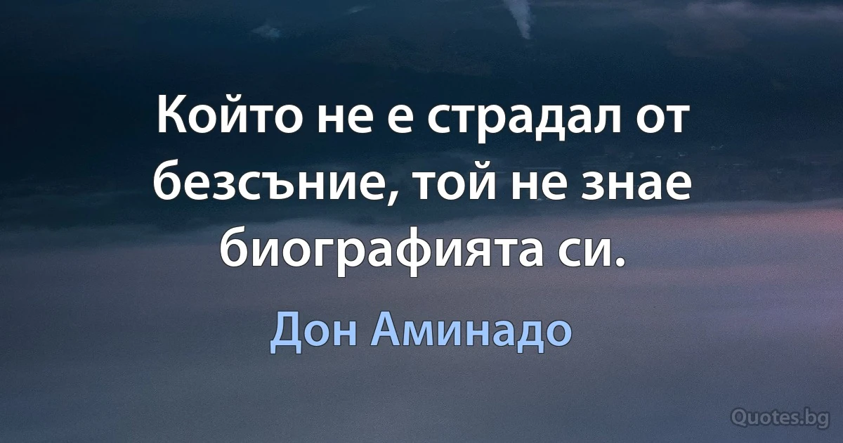 Който не е страдал от безсъние, той не знае биографията си. (Дон Аминадо)