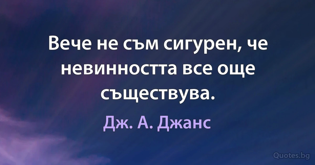 Вече не съм сигурен, че невинността все още съществува. (Дж. А. Джанс)