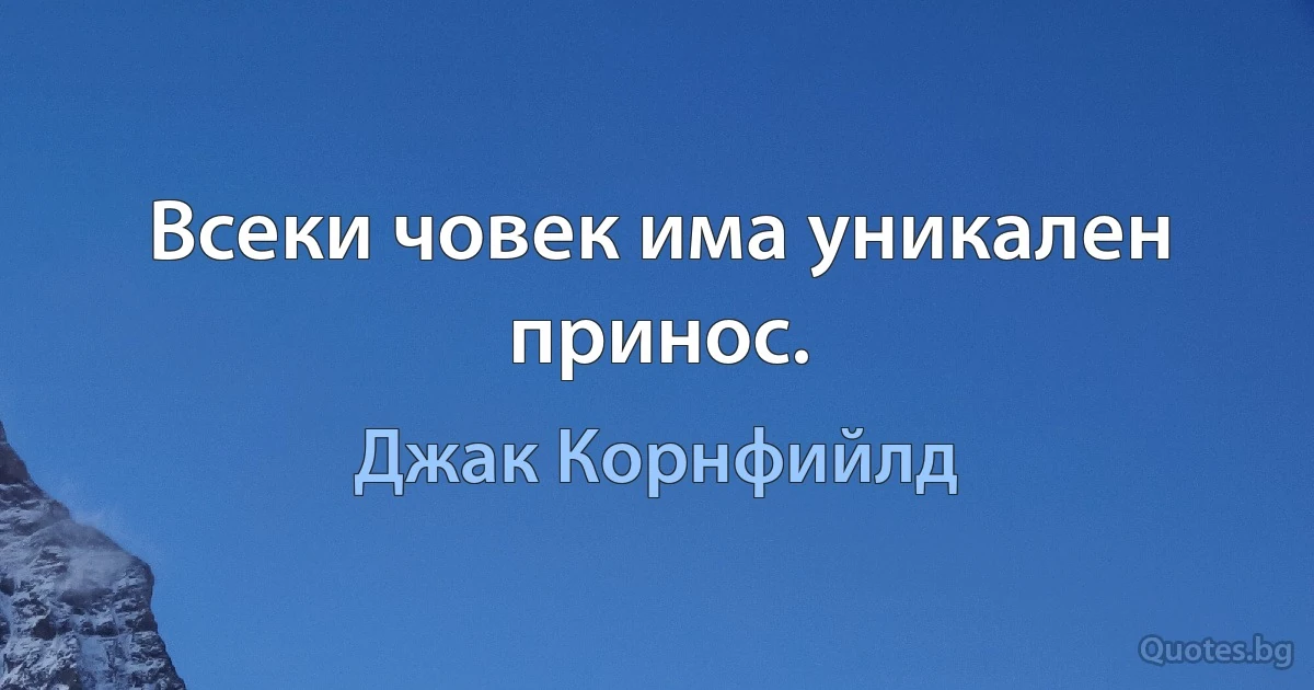 Всеки човек има уникален принос. (Джак Корнфийлд)