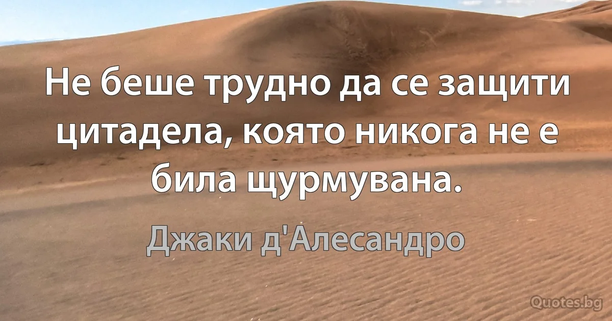 Не беше трудно да се защити цитадела, която никога не е била щурмувана. (Джаки д'Алесандро)