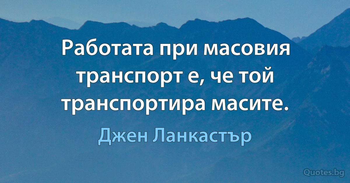 Работата при масовия транспорт е, че той транспортира масите. (Джен Ланкастър)