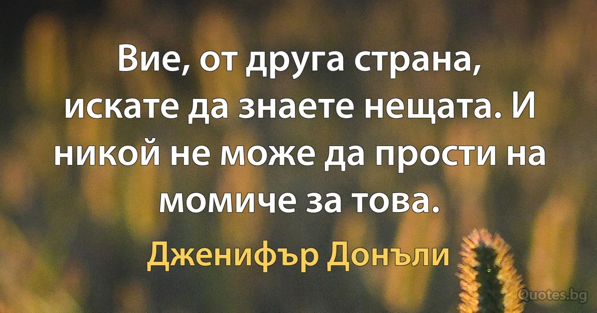 Вие, от друга страна, искате да знаете нещата. И никой не може да прости на момиче за това. (Дженифър Донъли)