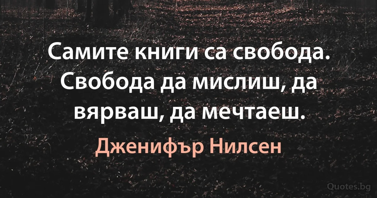 Самите книги са свобода. Свобода да мислиш, да вярваш, да мечтаеш. (Дженифър Нилсен)