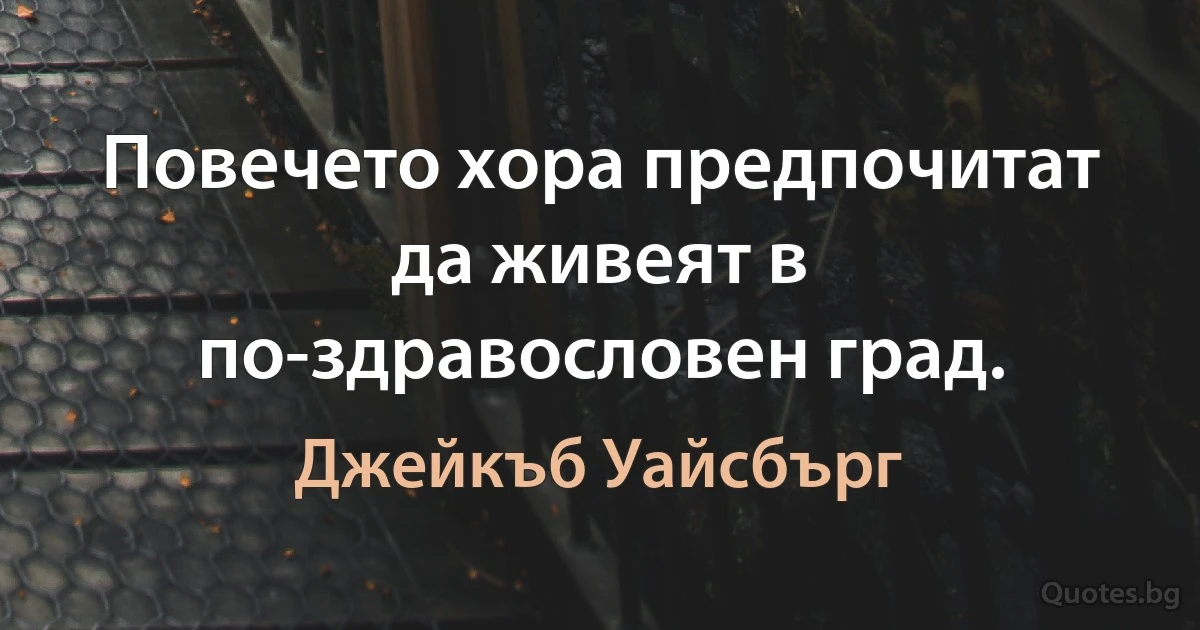 Повечето хора предпочитат да живеят в по-здравословен град. (Джейкъб Уайсбърг)