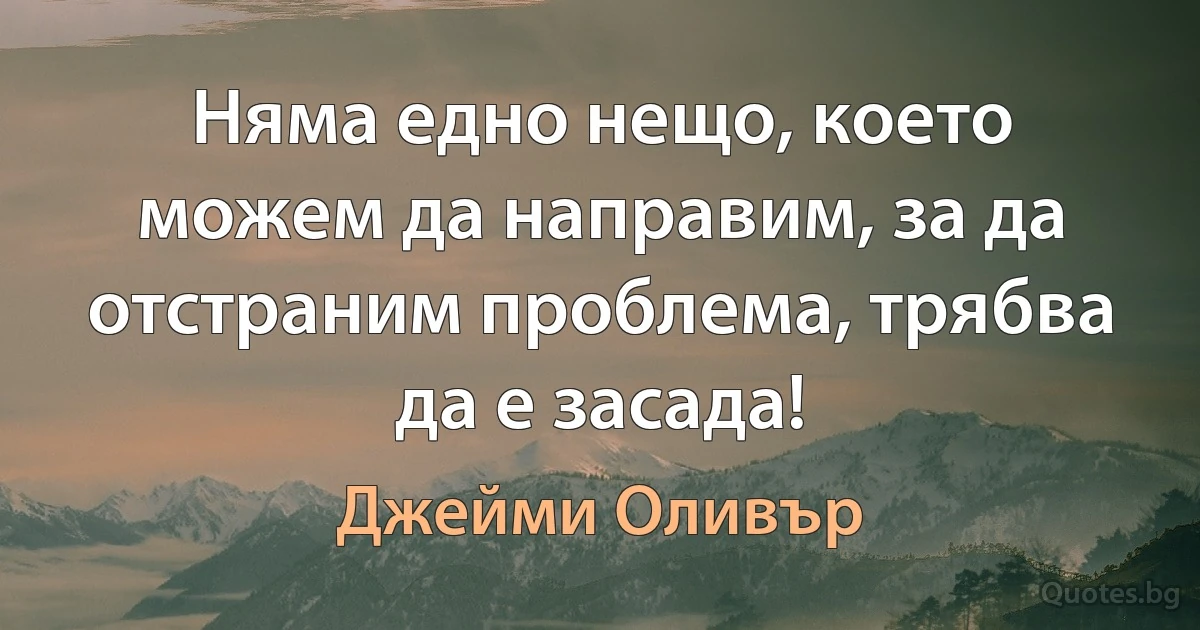 Няма едно нещо, което можем да направим, за да отстраним проблема, трябва да е засада! (Джейми Оливър)