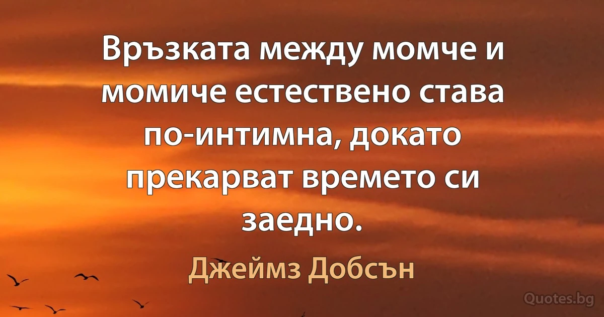 Връзката между момче и момиче естествено става по-интимна, докато прекарват времето си заедно. (Джеймз Добсън)