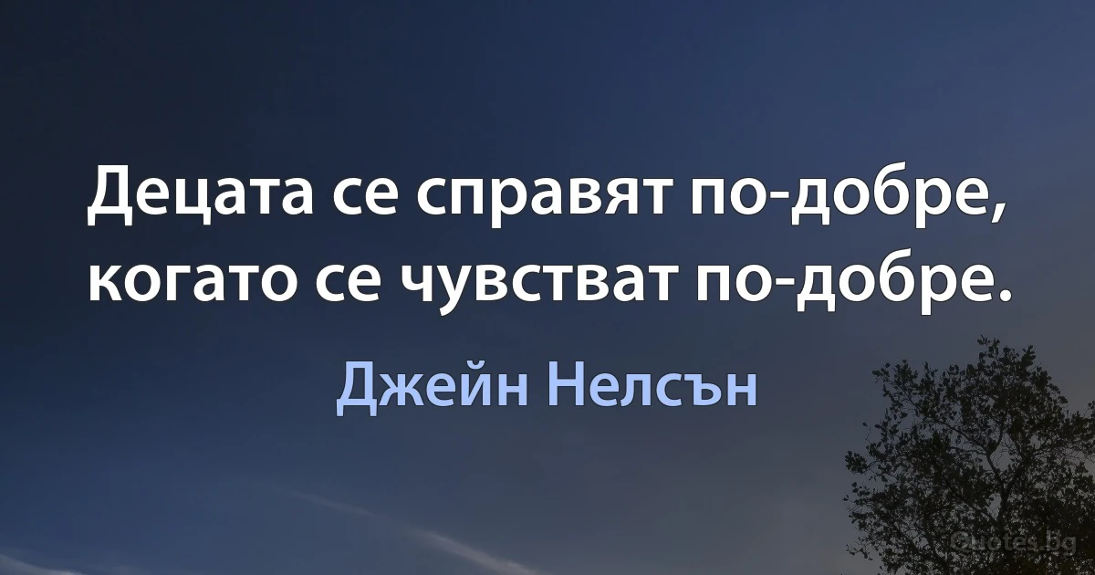 Децата се справят по-добре, когато се чувстват по-добре. (Джейн Нелсън)